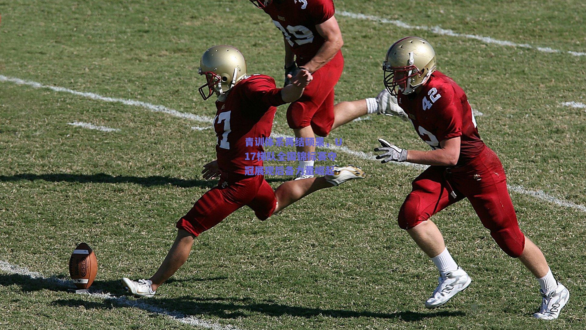 青训体系再结硕果,U17梯队全国锦标赛夺冠展现后备力量崛起