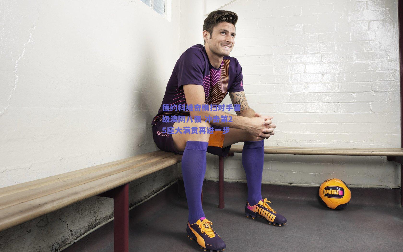 德约科维奇横扫对手晋级澳网八强 冲击第25座大满贯再进一步