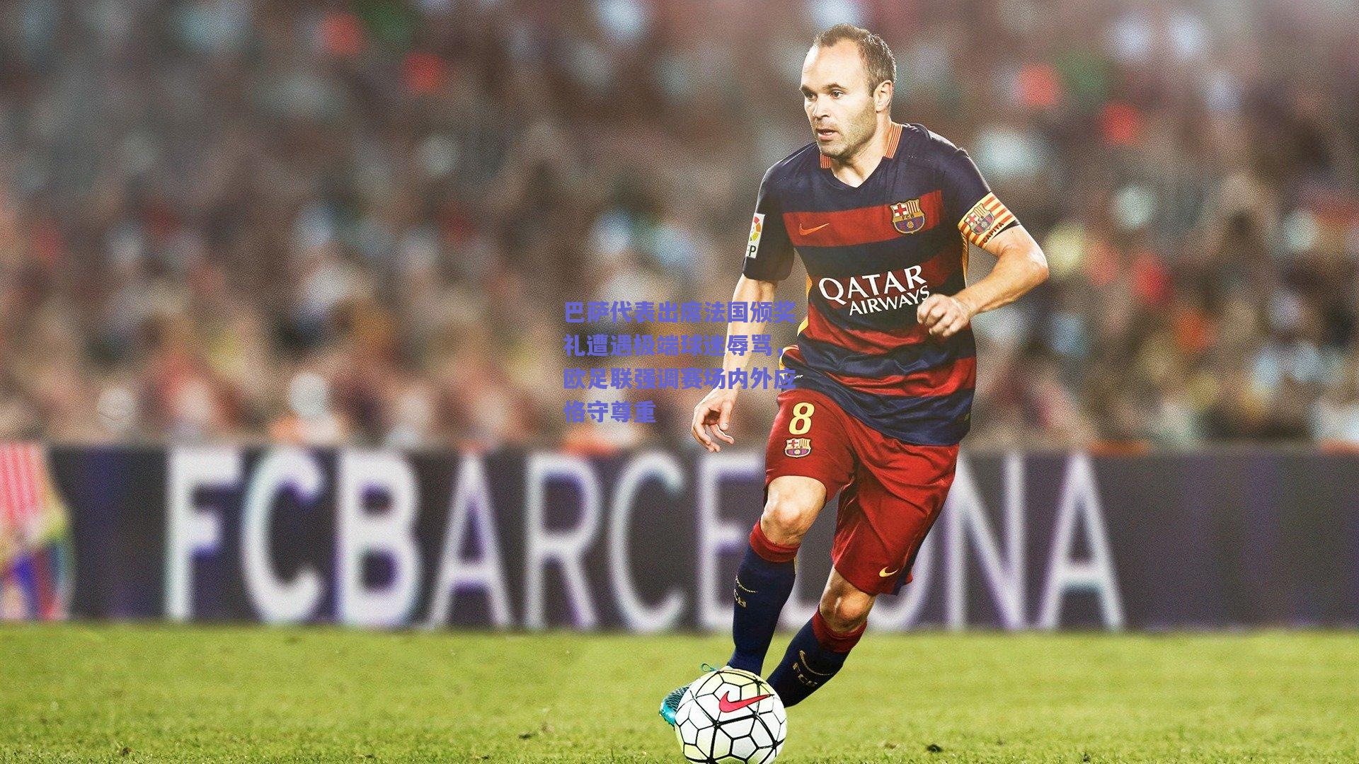 巴萨代表出席法国颁奖礼遭遇极端球迷辱骂，欧足联强调赛场内外应恪守尊重